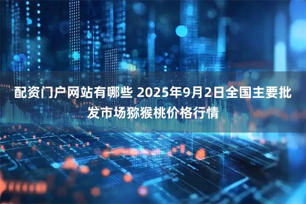 配资门户网站有哪些 2025年9月2日全国主要批发市场猕猴桃价格行情