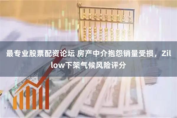 最专业股票配资论坛 房产中介抱怨销量受损，Zillow下架气候风险评分