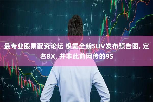 最专业股票配资论坛 极氪全新SUV发布预告图, 定名8X, 并非此前网传的9S