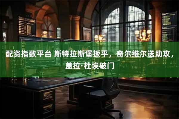 配资指数平台 斯特拉斯堡扳平，奇尔维尔送助攻，盖拉·杜埃破门