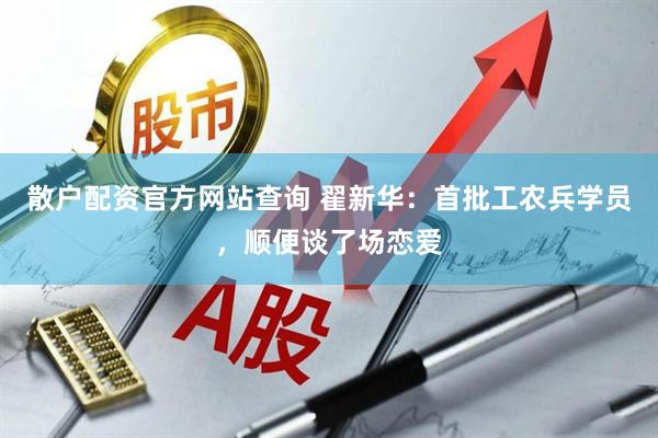 散户配资官方网站查询 翟新华：首批工农兵学员，顺便谈了场恋爱