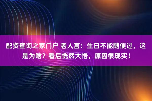 配资查询之家门户 老人言：生日不能随便过，这是为啥？看后恍然大悟，原因很现实！