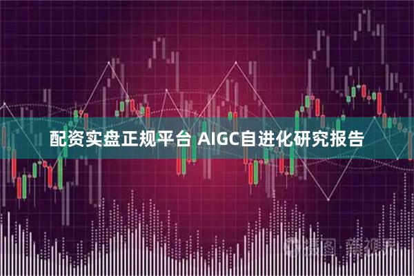 配资实盘正规平台 AIGC自进化研究报告