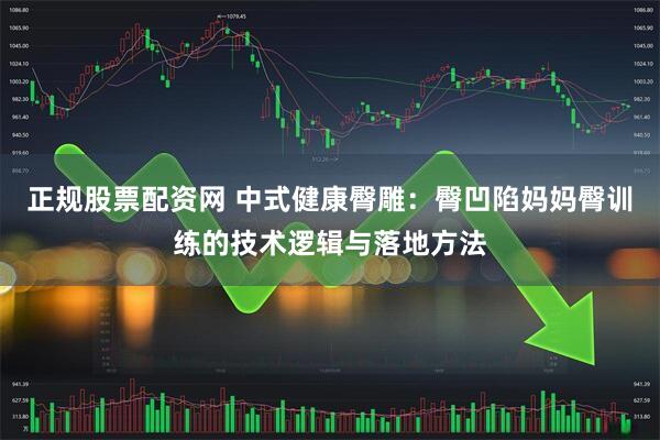 正规股票配资网 中式健康臀雕：臀凹陷妈妈臀训练的技术逻辑与落地方法