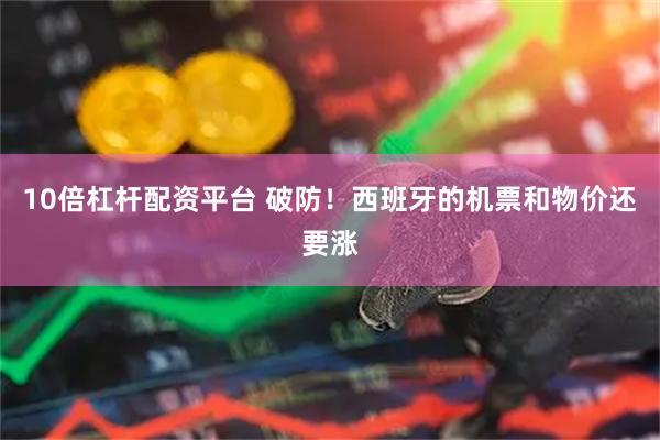 10倍杠杆配资平台 破防！西班牙的机票和物价还要涨